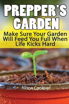 portada Prepper's Garden: Make Sure Your Garden Will Feed You Full When Life Kicks Hard: (Backyard Gardening, Survival Skills) (in English)