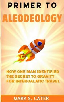 portada Primer to Aleodeology: How One Man Identified the Secret to Gravity for Intergalactic Travel (en Inglés)