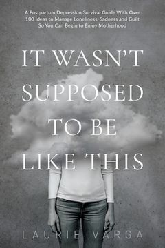 portada It Wasn't Supposed to be Like This: A Postpartum Depression Survival Guide With Over 100 Ideas to Manage Loneliness, Sadness and Guilt So You Can Begi (en Inglés)