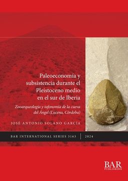 portada Paleoeconomía y subsistencia durante el Pleistoceno medio en el sur de Iberia: Zooarqueología y tafonomía de la Cueva del Ángel (Lucena, Córdoba)