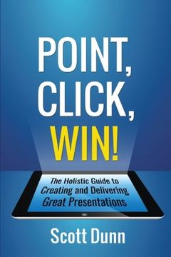 portada Point, Click, Win!: The Holistic Guide to Creating and Delivering Great Presentations!