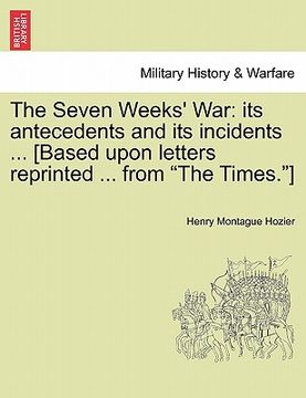 portada the seven weeks' war: its antecedents and its incidents ... [based upon letters reprinted ... from "the times."] (en Inglés)