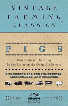 portada Pigs - How to Make Them Pay - In the Sty or on the Open-Air System - A Handbook for the Pig-Breeder, Smallholder, and Cottager (in English)