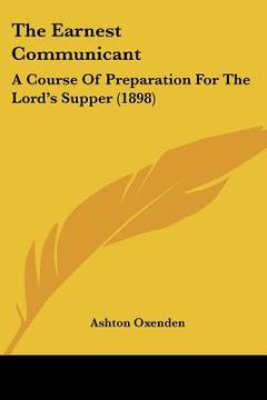 portada the earnest communicant: a course of preparation for the lord's supper (1898) (en Inglés)