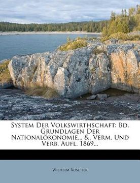 portada System Der Volkswirthschaft: Bd. Grundlagen Der Nationalökonomie... 8., Verm. Und Verb. Aufl. 1869... (en Alemán)