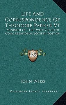 portada life and correspondence of theodore parker v1: minister of the twenty-eighth congregational society, boston (en Inglés)