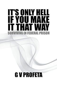 portada It S Only Hell If You Make It That Way: Surviving in Federal Prison