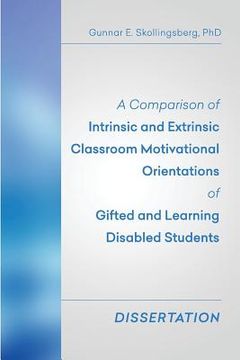 portada A Comparison of Intrinsic and Extrinsic Classroom Motivational Orientations of Gifted and Learning Disabled Students: Dissertation