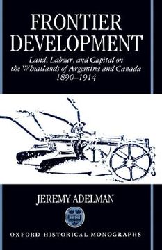 portada frontier development: land, labour, and capital on the wheatlands of argentina and canada, 1890-1914