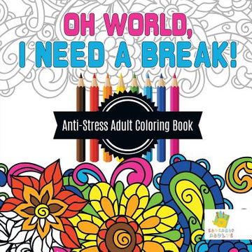 portada Oh World, I Need a Break! Anti-Stress Adult Coloring Book (in English)