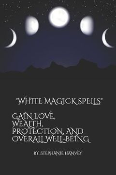 portada White Magick Spells: Gain Love, Wealth, Protection, and Over All Well-Being.