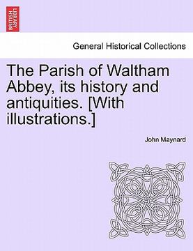 portada the parish of waltham abbey, its history and antiquities. [with illustrations.] (en Inglés)