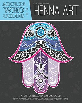 portada Adults Who Color Henna Art: An Adult Coloring Book Featuring Mandalas and Henna Inspired Flowers, Animals, Yoga Poses, and Paisley Patterns