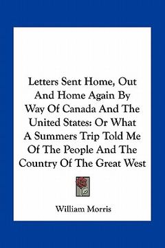 portada letters sent home, out and home again by way of canada and the united states: or what a summers trip told me of the people and the country of the grea (en Inglés)