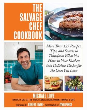 portada The Salvage Chef Cookbook: More Than 125 Recipes, Tips, and Secrets to Transform What You Have in Your Kitchen Into Delicious Dishes for the Ones (en Inglés)