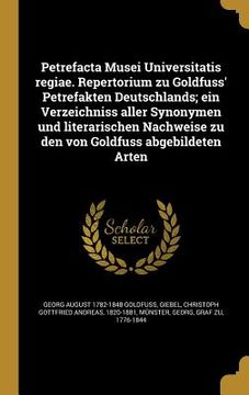 portada Petrefacta Musei Universitatis regiae. Repertorium zu Goldfuss' Petrefakten Deutschlands; ein Verzeichniss aller Synonymen und literarischen Nachweise (en Latin)