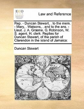 portada rep. - duncan stewart, . to the mem. - mary, . watsons, . and to the ans. - lieut. j. a. gr me. g. robinson, w. s. agent. h. clerk. replies for duncan (en Inglés)