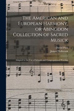 portada The American and European Harmony, or Abingdon Collection of Sacred Musick: Adapted to the Use of Schools and Congregational Worship (en Inglés)