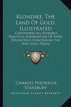 portada klondike, the land of gold, illustrated: containing all available practical information of every description concerning the new gold fields (en Inglés)
