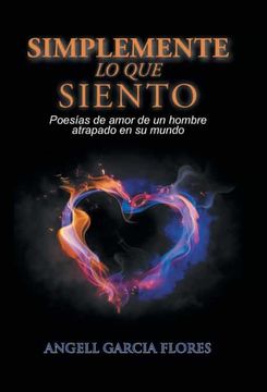 portada Simplemente lo que Siento: Poesías de Amor de un Hombre Atrapado en su Mundo: Poesas de Amor de un Hombre Atrapado en su Mundo (in Spanish)
