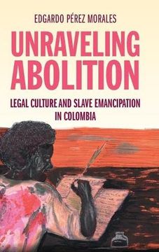 portada Unraveling Abolition: Legal Culture and Slave Emancipation in Colombia (Studies in Legal History) (en Inglés)