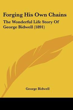 portada forging his own chains: the wonderful life story of george bidwell (1891) (in English)