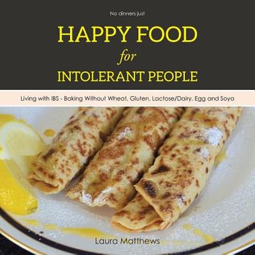 portada Happy Food for Intolerant People: Living with IBS - Baking Without Wheat, Gluten, Lactose/Dairy, Egg and Soya (en Inglés)