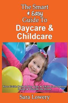 portada The Smart & Easy Guide To Daycare & Childcare: Your Guide Book to Day Care & Child Care Options Inside & Outside the Home (en Inglés)
