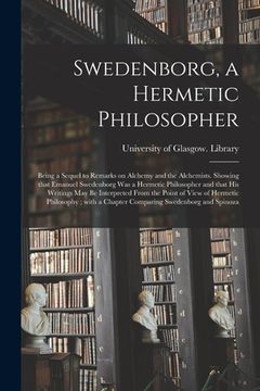 portada Swedenborg, a Hermetic Philosopher: Being a Sequel to Remarks on Alchemy and the Alchemists. Showing That Emanuel Swedenborg Was a Hermetic Philosophe (en Inglés)