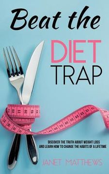 portada Beat the Diet Trap: Discover the Truth about Weight Loss and Learn How to Change the Habits of a Lifetime (in English)