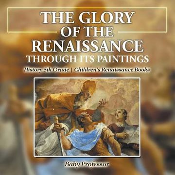 portada The Glory of the Renaissance through Its Paintings: History 5th Grade Children's Renaissance Books (en Inglés)
