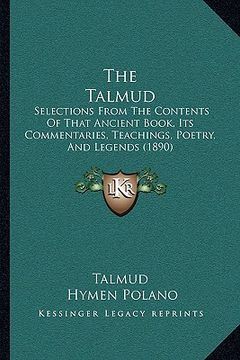 portada the talmud: selections from the contents of that ancient book, its commentaries, teachings, poetry, and legends (1890) (en Inglés)