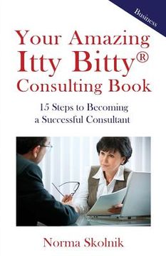 portada Your Amazing Itty Bitty Consulting Book: 15 Steps to Becoming a Successful Consultant (en Inglés)