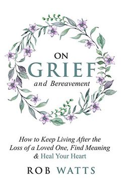 portada On Grief and Bereavement: How to Keep Living After the Loss of a Loved One, Find Meaning & Heal Your Heart (en Inglés)