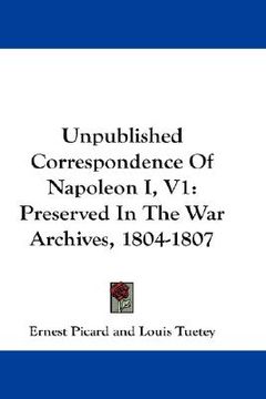 portada unpublished correspondence of napoleon i, v1: preserved in the war archives, 1804-1807