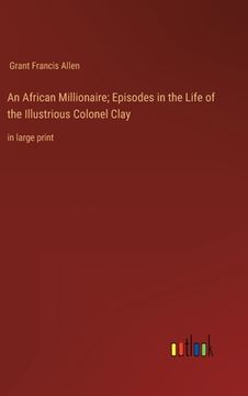 portada An African Millionaire; Episodes in the Life of the Illustrious Colonel Clay: in large print (en Inglés)