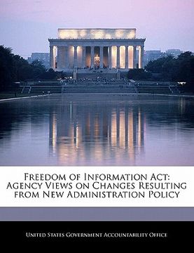 portada freedom of information act: agency views on changes resulting from new administration policy (en Inglés)