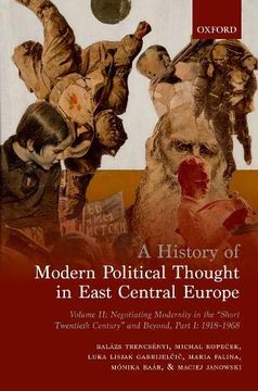 portada A History of Modern Political Thought in East Central Europe: Volume ii: Negotiating Modernity in the 'short Twentieth Century' and Beyond, Part i: 1918-1968 
