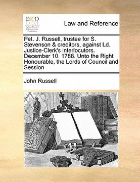 portada pet. j. russell, trustee for s. stevenson & creditors, against ld. justice-clerk's interlocutors. december 10. 1788. unto the right honourable, the lo (in English)