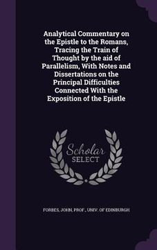 portada Analytical Commentary on the Epistle to the Romans, Tracing the Train of Thought by the aid of Parallelism, With Notes and Dissertations on the Princi (en Inglés)