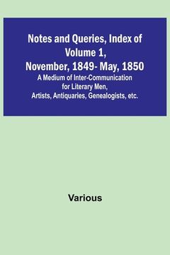portada Notes and Queries, Index of Volume 1, November, 1849-May, 1850; A Medium of Inter-Communication for Literary Men, Artists, Antiquaries, Genealogists, (in English)