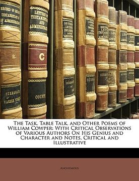 portada the task, table talk, and other poems of william cowper: with critical observations of various authors on his genius and character and notes, critical (en Inglés)