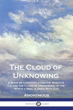 portada The Cloud of Unknowing: A Book of Contemplation the Which Is Called the Cloud of Unknowing, in the Which a Soul is Oned With God