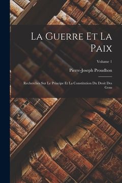 portada La Guerre Et La Paix: Recherches Sur Le Principe Et La Constitution Du Droit Des Gens; Volume 1 (en Francés)