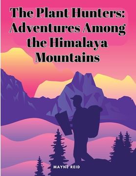 portada The Plant Hunters: Adventures Among the Himalaya Mountains