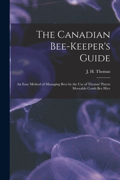 portada The Canadian Bee-keeper's Guide [microform]: an Easy Method of Managing Bees by the Use of Thomas' Patent Moveable Comb Bee Hive (en Inglés)