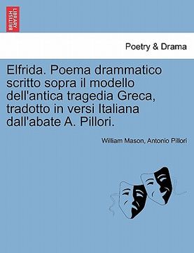 portada Elfrida. Poema Drammatico Scritto Sopra Il Modello Dell'antica Tragedia Greca, Tradotto in Versi Italiana Dall'abate A. Pillori. (en Italiano)