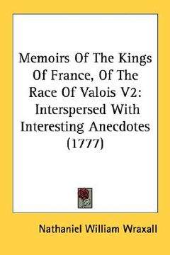 portada memoirs of the kings of france, of the race of valois v2: interspersed with interesting anecdotes (1777) (en Inglés)