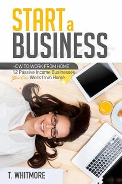 portada Start a Business: 12 Passive Income Businesses You Can Work from Home (en Inglés)