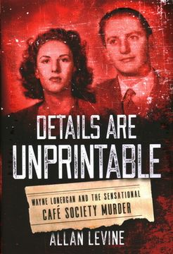portada Details Are Unprintable: Wayne Lonergan and the Sensational Cafe Society Murder (in English)